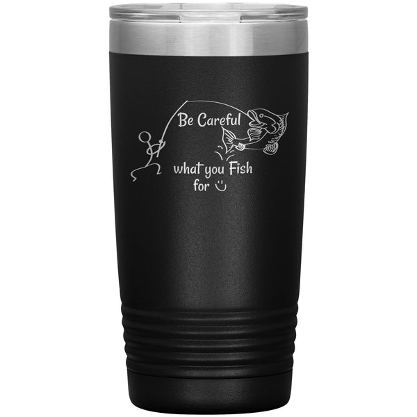 Be Careful what you Fish for, 20 oz Tumbler