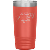 Be Careful what you Fish for, 20 oz Tumbler