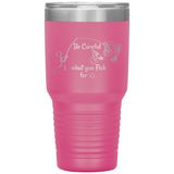 Be Careful what you Fish for, 30 oz Tumbler