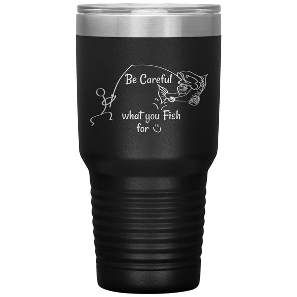 Be Careful what you Fish for, 30 oz Tumbler