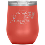 Be Careful what you Fish for, 12 oz Wine Tumbler