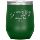 Be Careful what you Fish for, 12 oz Wine Tumbler