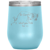 Be Careful what you Fish for, 12 oz Wine Tumbler