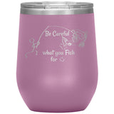 Be Careful what you Fish for, 12 oz Wine Tumbler