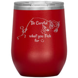 Be Careful what you Fish for, 12 oz Wine Tumbler