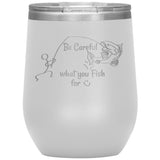 Be Careful what you Fish for, 12 oz Wine Tumbler