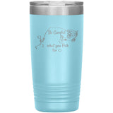 Be Careful what you Fish for, 20 oz Tumbler
