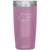 Be Careful what you Fish for, 20 oz Tumbler