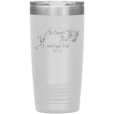 Be Careful what you Fish for, 20 oz Tumbler