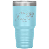 Be Careful what you Fish for, 30 oz Tumbler