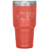 Be Careful what you Fish for, 30 oz Tumbler