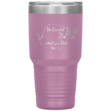 Be Careful what you Fish for, 30 oz Tumbler